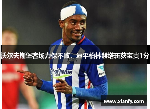沃尔夫斯堡客场力保不败，逼平柏林赫塔斩获宝贵1分