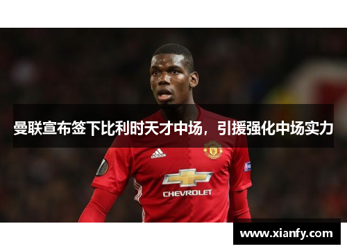 曼联宣布签下比利时天才中场，引援强化中场实力
