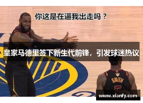 皇家马德里签下新生代前锋，引发球迷热议