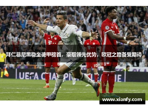 拜仁慕尼黑稳坐德甲榜首，豪取领先优势，欧冠之路备受期待